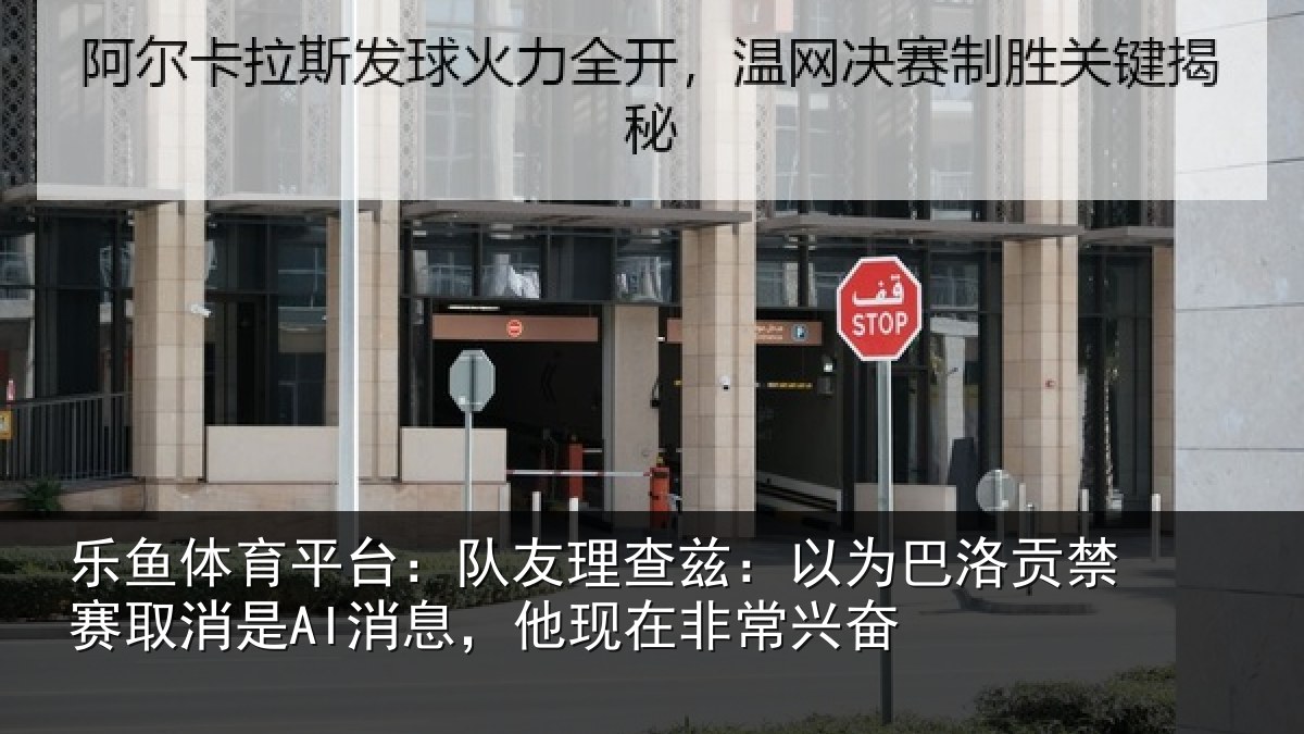 乐鱼体育平台:队友理查兹:以为巴洛贡禁赛取消是AI消息,他现在非常兴奋