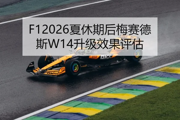 F12026夏休期后梅赛德斯W14升级效果评估