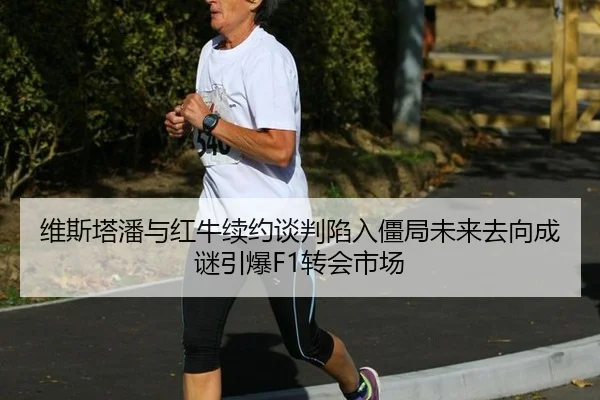 维斯塔潘与红牛续约谈判陷入僵局未来去向成谜引爆F1转会市场