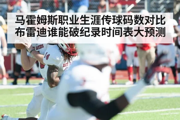 马霍姆斯职业生涯传球码数对比布雷迪谁能破纪录时间表大预测