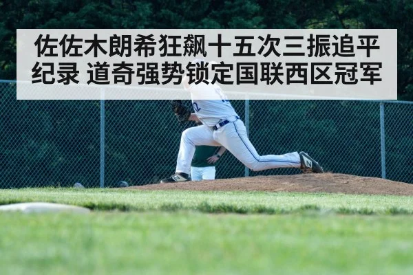 佐佐木朗希狂飙十五次三振追平纪录 道奇强势锁定国联西区冠军